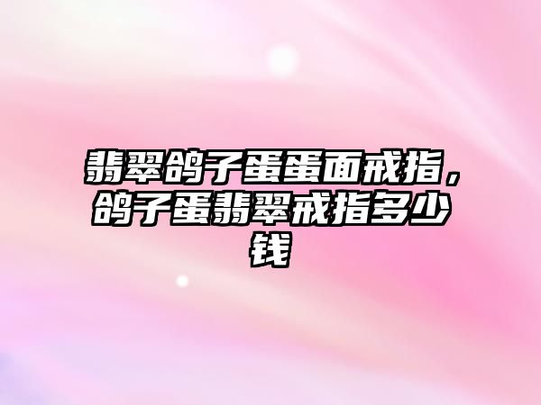 翡翠鴿子蛋蛋面戒指，鴿子蛋翡翠戒指多少錢