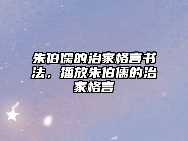 朱伯儒的治家格言書法，播放朱伯儒的治家格言