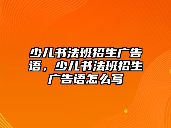 少兒書法班招生廣告語，少兒書法班招生廣告語怎么寫