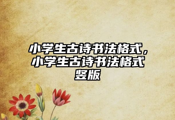 小學(xué)生古詩書法格式，小學(xué)生古詩書法格式豎版