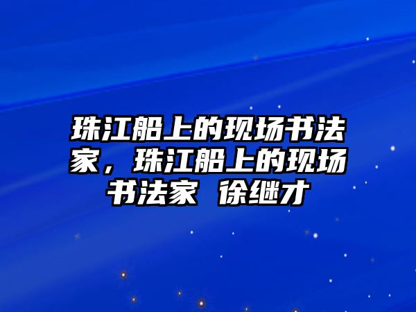 珠江船上的現(xiàn)場書法家，珠江船上的現(xiàn)場書法家 徐繼才