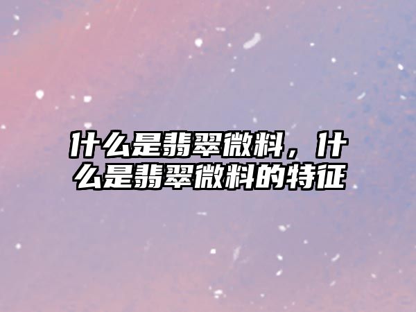 什么是翡翠微料，什么是翡翠微料的特征