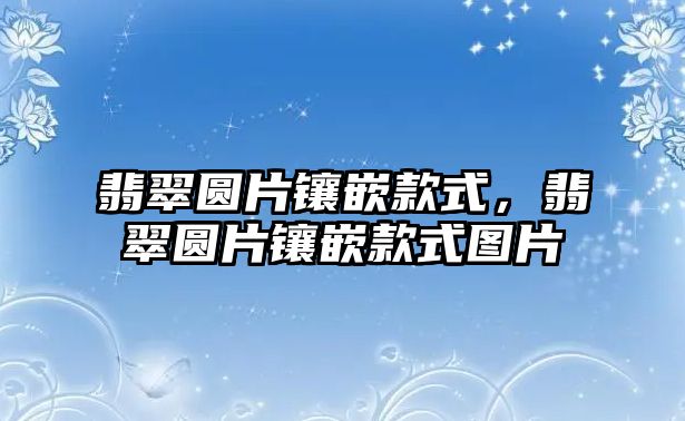 翡翠圓片鑲嵌款式，翡翠圓片鑲嵌款式圖片