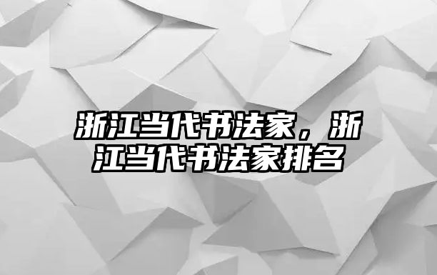 浙江當(dāng)代書法家，浙江當(dāng)代書法家排名