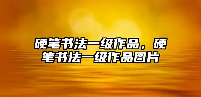 硬筆書法一級(jí)作品，硬筆書法一級(jí)作品圖片