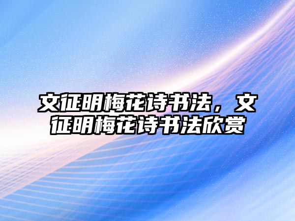 文征明梅花詩書法，文征明梅花詩書法欣賞