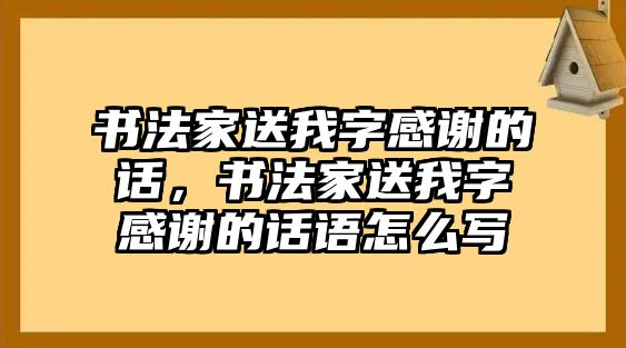 書法家送我字感謝的話，書法家送我字感謝的話語怎么寫