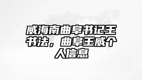 威海南曲阜書記王書法，曲阜王威個(gè)人信息