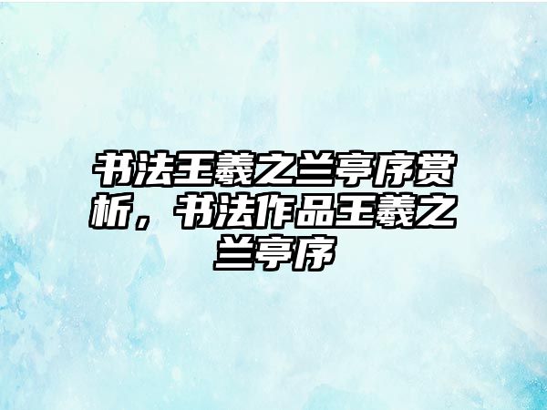 書法王羲之蘭亭序賞析，書法作品王羲之蘭亭序