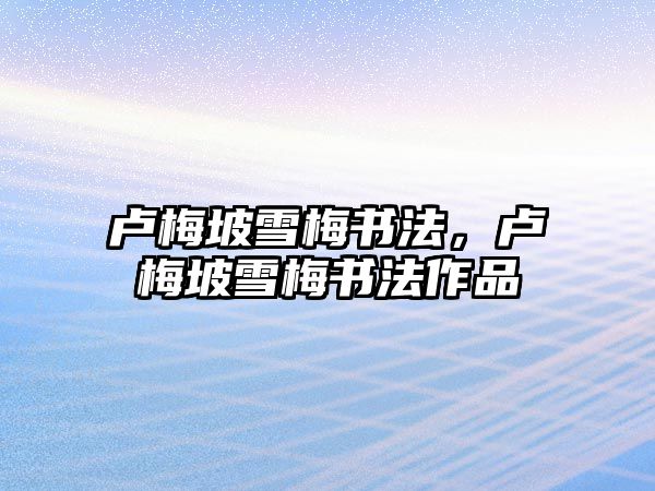 盧梅坡雪梅書法，盧梅坡雪梅書法作品