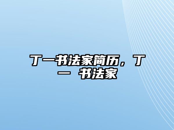 丁一書法家簡(jiǎn)歷，丁一 書法家