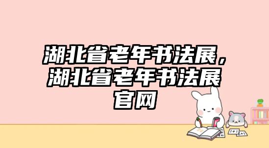 湖北省老年書法展，湖北省老年書法展官網(wǎng)