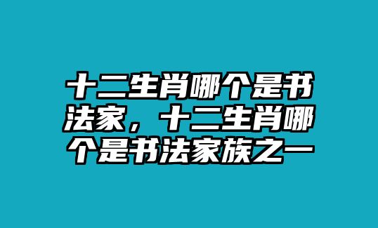 十二生肖哪個是書法家，十二生肖哪個是書法家族之一