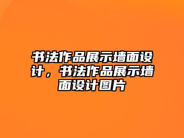 書法作品展示墻面設(shè)計(jì)，書法作品展示墻面設(shè)計(jì)圖片