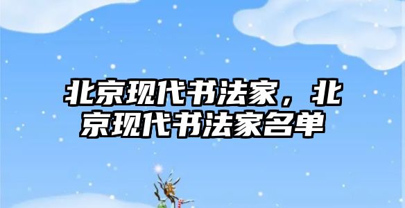 北京現(xiàn)代書法家，北京現(xiàn)代書法家名單