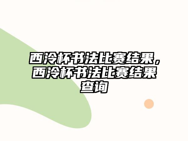 西泠杯書法比賽結(jié)果，西泠杯書法比賽結(jié)果查詢