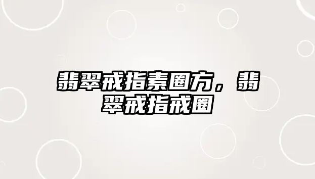 翡翠戒指素圈方，翡翠戒指戒圈