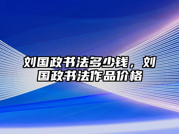 劉國政書法多少錢，劉國政書法作品價格