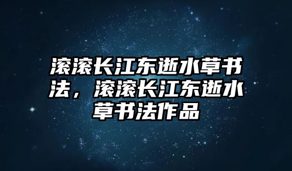 滾滾長江東逝水草書法，滾滾長江東逝水草書法作品