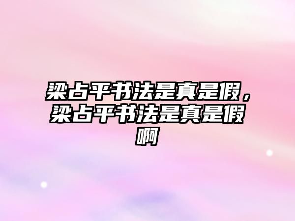 梁占平書法是真是假，梁占平書法是真是假啊