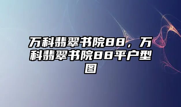 萬科翡翠書院88，萬科翡翠書院88平戶型圖