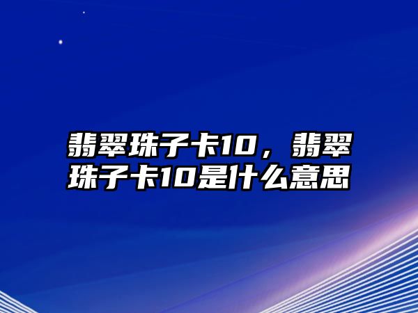 翡翠珠子卡10，翡翠珠子卡10是什么意思