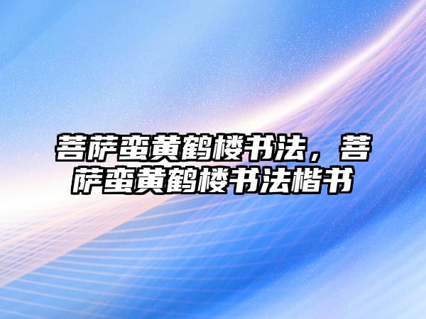 菩薩蠻黃鶴樓書法，菩薩蠻黃鶴樓書法楷書