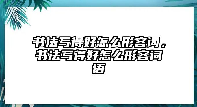 書法寫得好怎么形容詞，書法寫得好怎么形容詞語