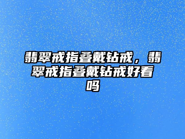 翡翠戒指疊戴鉆戒，翡翠戒指疊戴鉆戒好看嗎