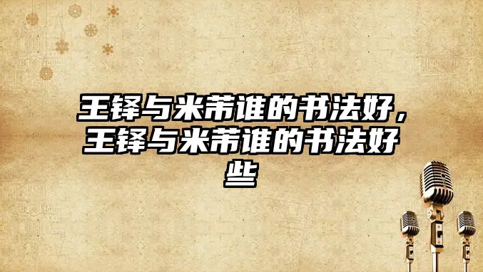 王鐸與米芾誰的書法好，王鐸與米芾誰的書法好些