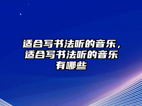 適合寫書法聽的音樂，適合寫書法聽的音樂有哪些