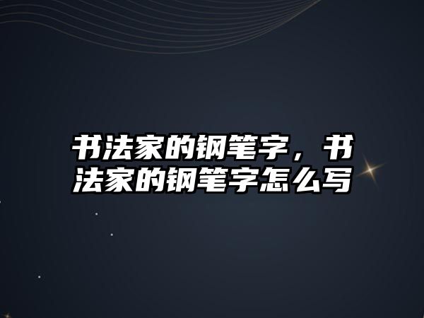 書法家的鋼筆字，書法家的鋼筆字怎么寫