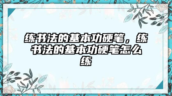 練書法的基本功硬筆，練書法的基本功硬筆怎么練