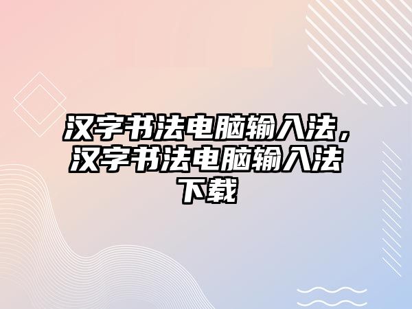 漢字書(shū)法電腦輸入法，漢字書(shū)法電腦輸入法下載