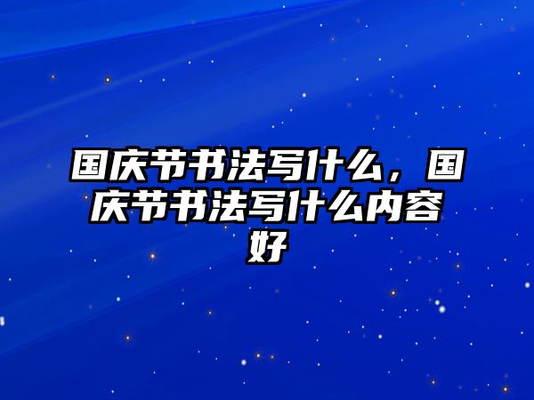 國慶節(jié)書法寫什么，國慶節(jié)書法寫什么內(nèi)容好