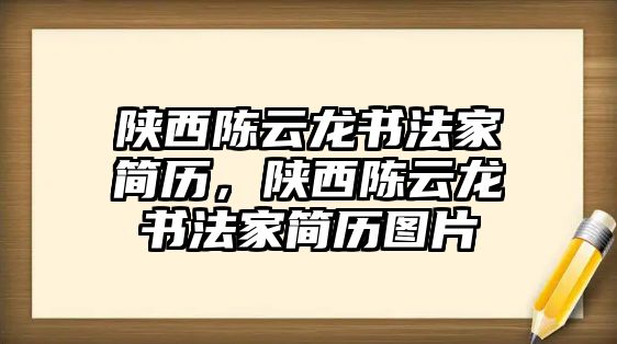 陜西陳云龍書法家簡(jiǎn)歷，陜西陳云龍書法家簡(jiǎn)歷圖片