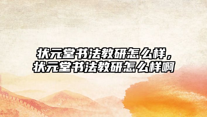 狀元堂書法教研怎么樣，狀元堂書法教研怎么樣啊