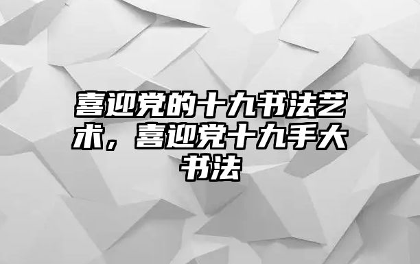 喜迎黨的十九書(shū)法藝術(shù)，喜迎黨十九手大書(shū)法