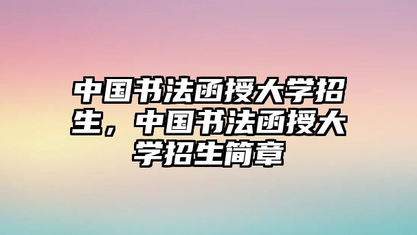 中國書法函授大學(xué)招生，中國書法函授大學(xué)招生簡章