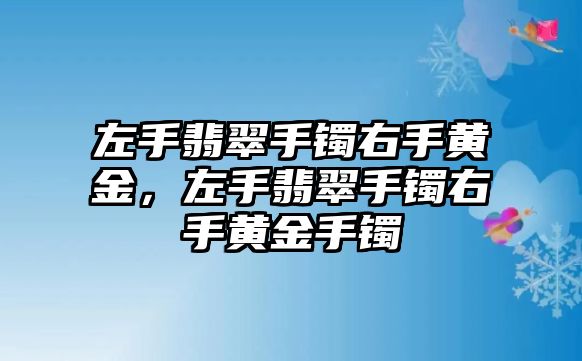 左手翡翠手鐲右手黃金，左手翡翠手鐲右手黃金手鐲