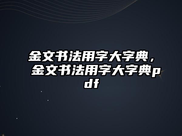 金文書法用字大字典，金文書法用字大字典pdf