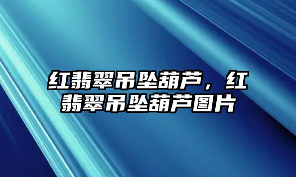 紅翡翠吊墜葫蘆，紅翡翠吊墜葫蘆圖片