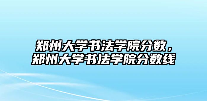 鄭州大學(xué)書法學(xué)院分?jǐn)?shù)，鄭州大學(xué)書法學(xué)院分?jǐn)?shù)線