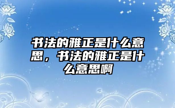 書法的雅正是什么意思，書法的雅正是什么意思啊