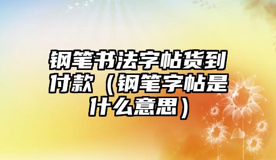 鋼筆書法字帖貨到付款（鋼筆字帖是什么意思）