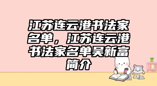 江蘇連云港書法家名單，江蘇連云港書法家名單吳新富簡(jiǎn)介