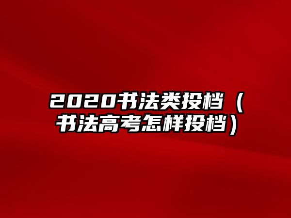 2020書法類投檔（書法高考怎樣投檔）