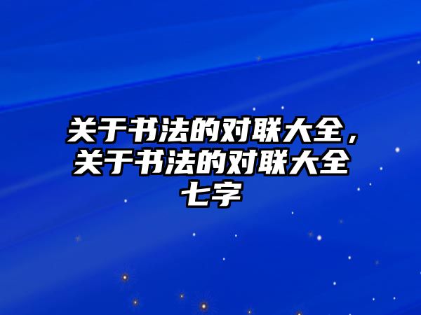 關于書法的對聯大全，關于書法的對聯大全七字