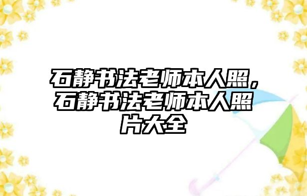 石靜書法老師本人照，石靜書法老師本人照片大全