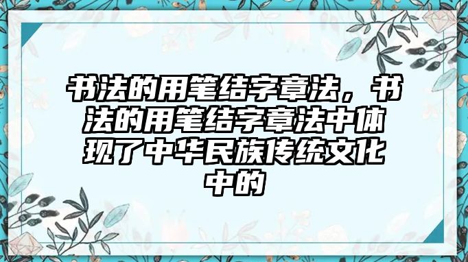 書法的用筆結(jié)字章法，書法的用筆結(jié)字章法中體現(xiàn)了中華民族傳統(tǒng)文化中的